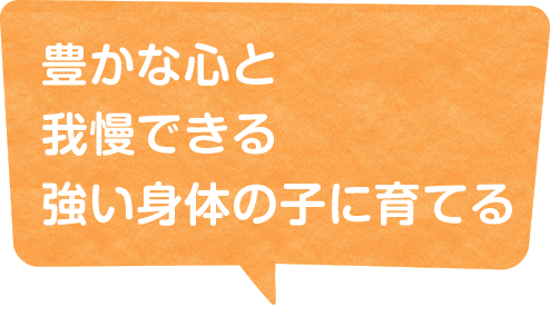 豊かな心と我慢できる強い身体の子に育て