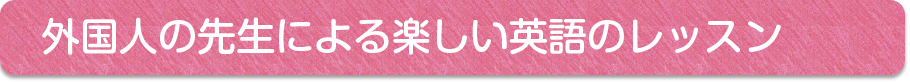 外国人の先生による楽しいレッスン