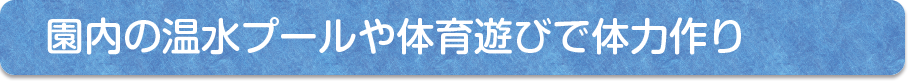 園内の温水プールや体育遊びで体力づくり